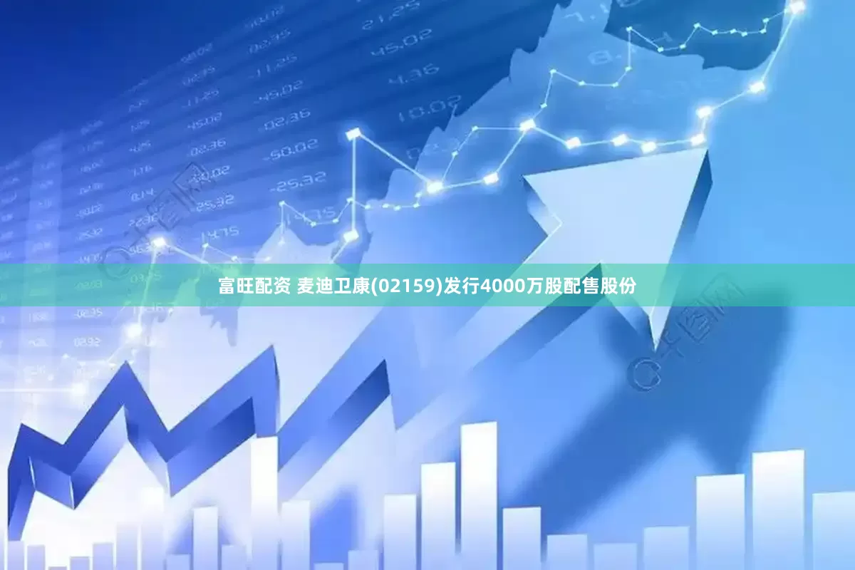 富旺配资 麦迪卫康(02159)发行4000万股配售股份