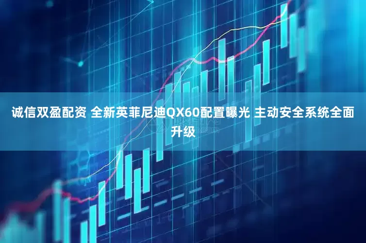诚信双盈配资 全新英菲尼迪QX60配置曝光 主动安全系统全面升级