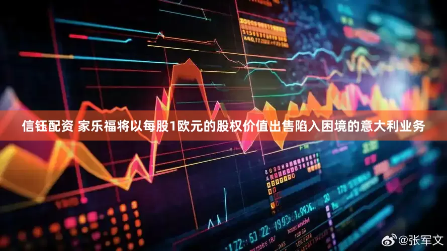 信钰配资 家乐福将以每股1欧元的股权价值出售陷入困境的意大利业务