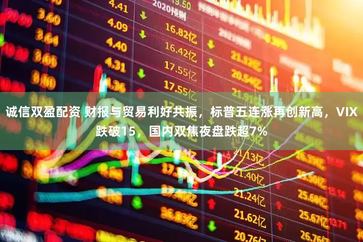 诚信双盈配资 财报与贸易利好共振，标普五连涨再创新高，VIX跌破15，国内双焦夜盘跌超7%