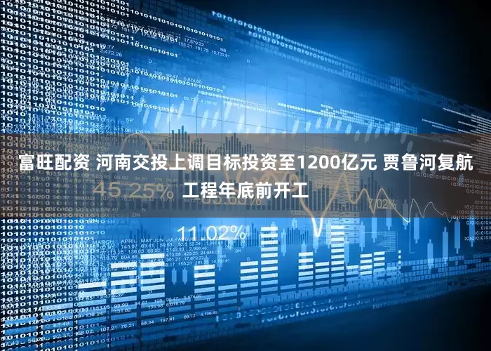 富旺配资 河南交投上调目标投资至1200亿元 贾鲁河复航工程年底前开工
