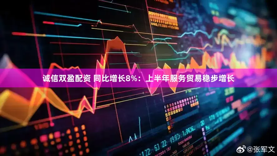诚信双盈配资 同比增长8%：上半年服务贸易稳步增长