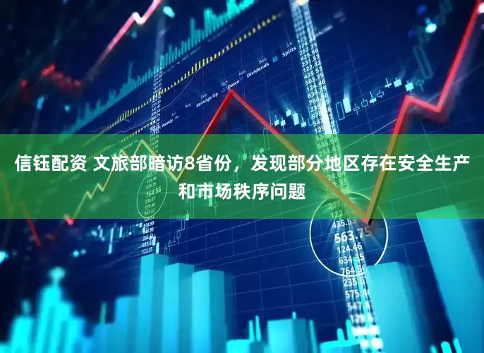 信钰配资 文旅部暗访8省份，发现部分地区存在安全生产和市场秩序问题