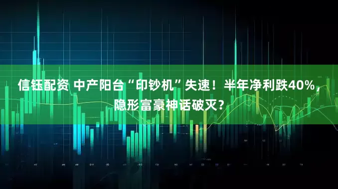 信钰配资 中产阳台“印钞机”失速！半年净利跌40%，隐形富豪神话破灭？