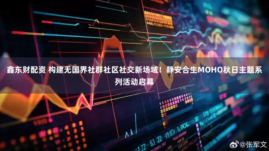 鑫东财配资 构建无国界社群社区社交新场域！静安合生MOHO秋日主题系列活动启幕