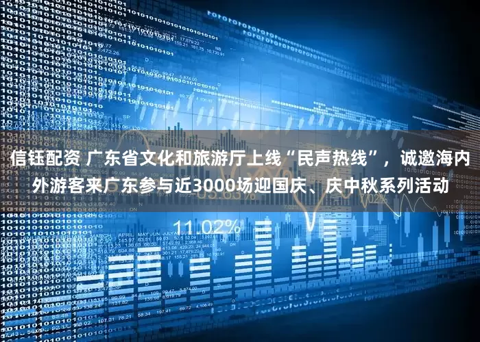 信钰配资 广东省文化和旅游厅上线“民声热线”，诚邀海内外游客来广东参与近3000场迎国庆、庆中秋系列活动