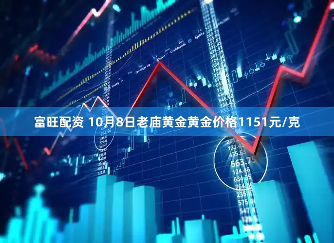 富旺配资 10月8日老庙黄金黄金价格1151元/克