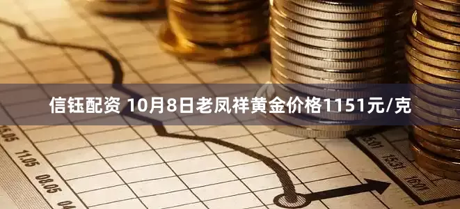 信钰配资 10月8日老凤祥黄金价格1151元/克
