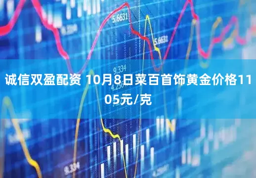 诚信双盈配资 10月8日菜百首饰黄金价格1105元/克