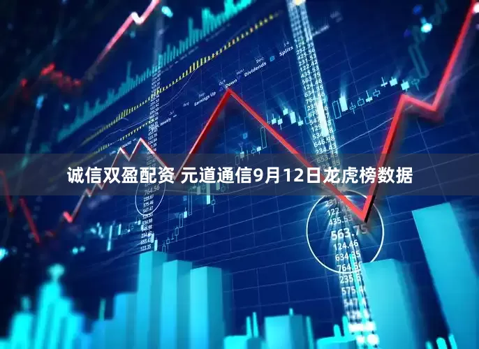 诚信双盈配资 元道通信9月12日龙虎榜数据