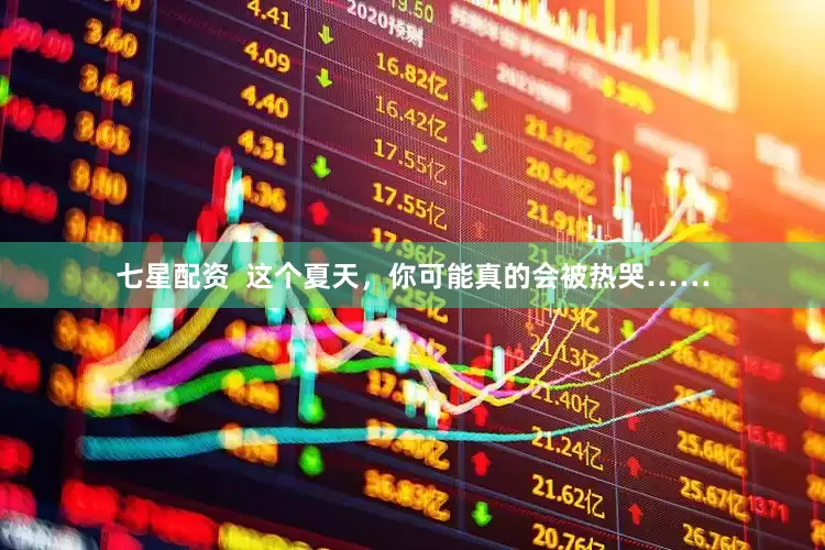 七星配资  这个夏天，你可能真的会被热哭……