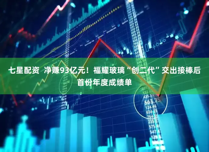 七星配资  净赚93亿元！福耀玻璃“创二代”交出接棒后首份年度成绩单