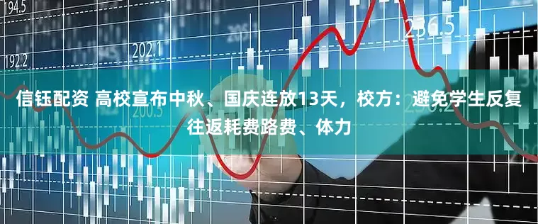 信钰配资 高校宣布中秋、国庆连放13天，校方：避免学生反复往返耗费路费、体力